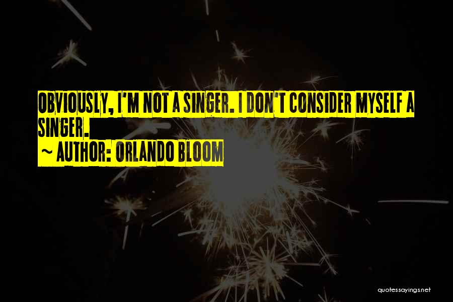 Orlando Bloom Quotes: Obviously, I'm Not A Singer. I Don't Consider Myself A Singer.