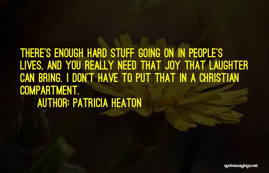 Patricia Heaton Quotes: There's Enough Hard Stuff Going On In People's Lives, And You Really Need That Joy That Laughter Can Bring. I