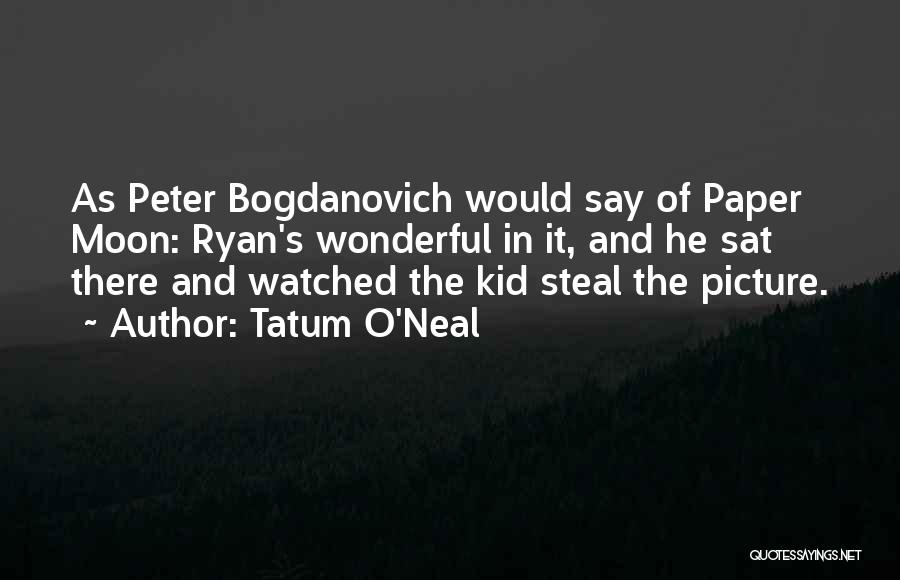 Tatum O'Neal Quotes: As Peter Bogdanovich Would Say Of Paper Moon: Ryan's Wonderful In It, And He Sat There And Watched The Kid