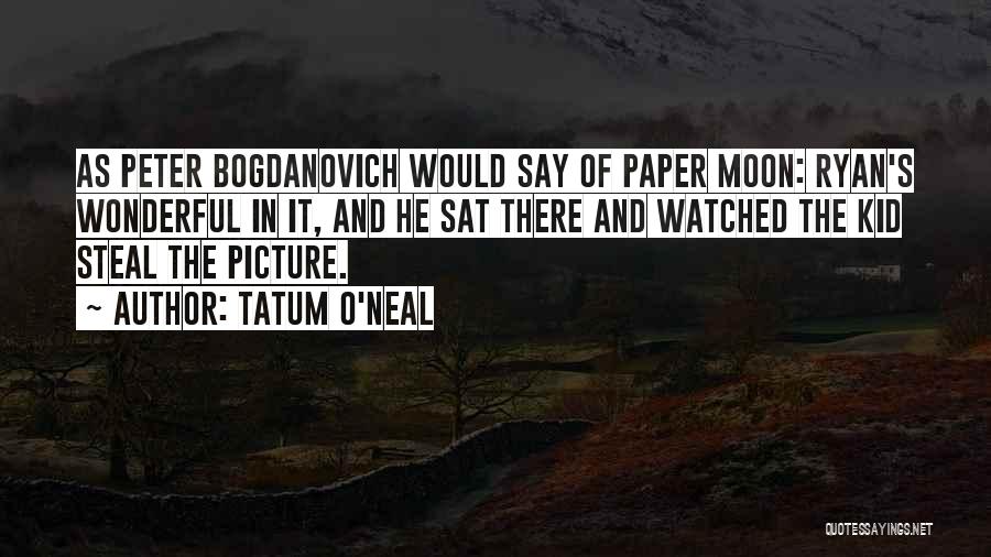 Tatum O'Neal Quotes: As Peter Bogdanovich Would Say Of Paper Moon: Ryan's Wonderful In It, And He Sat There And Watched The Kid