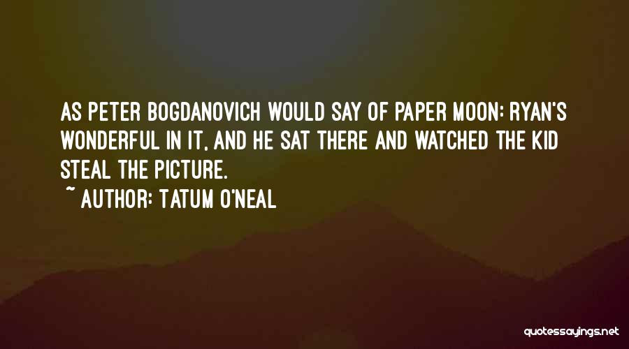 Tatum O'Neal Quotes: As Peter Bogdanovich Would Say Of Paper Moon: Ryan's Wonderful In It, And He Sat There And Watched The Kid