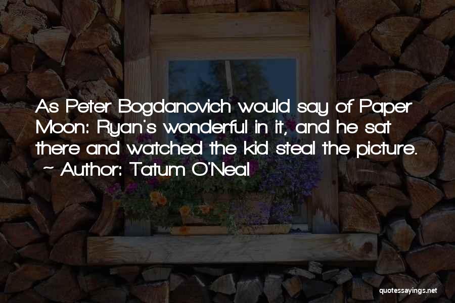 Tatum O'Neal Quotes: As Peter Bogdanovich Would Say Of Paper Moon: Ryan's Wonderful In It, And He Sat There And Watched The Kid