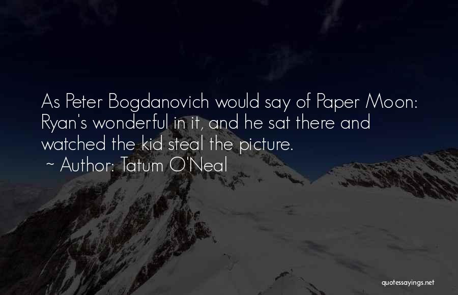 Tatum O'Neal Quotes: As Peter Bogdanovich Would Say Of Paper Moon: Ryan's Wonderful In It, And He Sat There And Watched The Kid