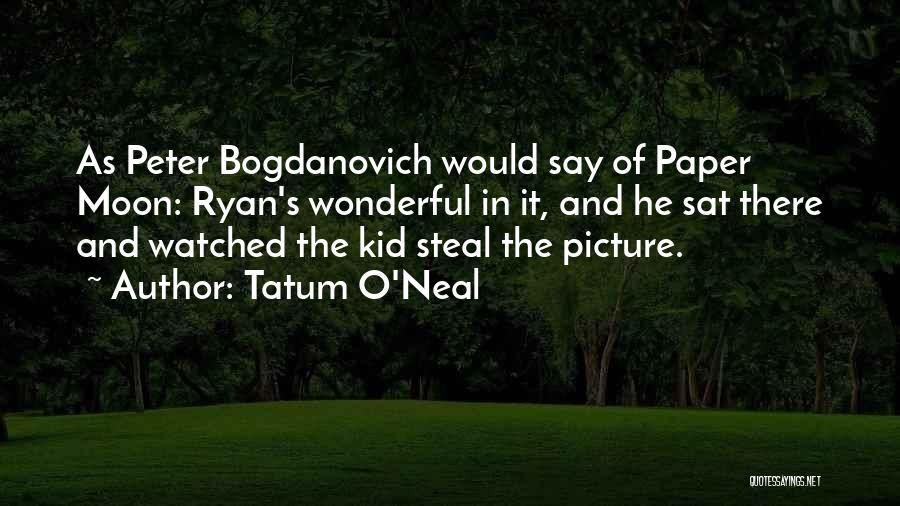 Tatum O'Neal Quotes: As Peter Bogdanovich Would Say Of Paper Moon: Ryan's Wonderful In It, And He Sat There And Watched The Kid