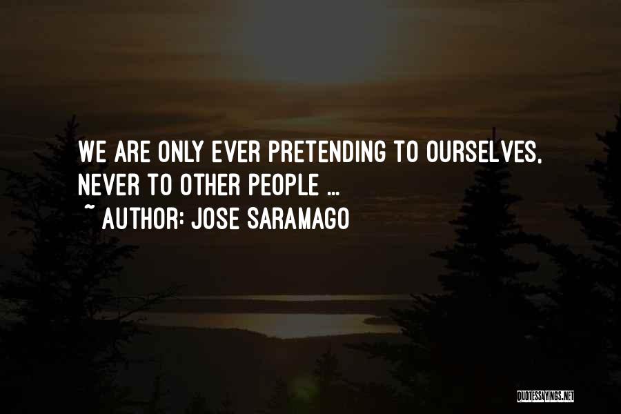 Jose Saramago Quotes: We Are Only Ever Pretending To Ourselves, Never To Other People ...