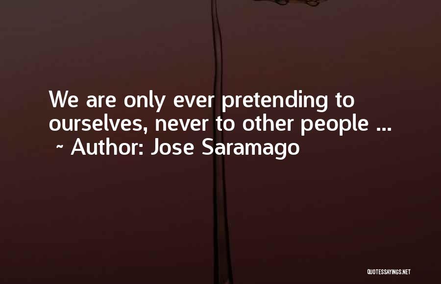 Jose Saramago Quotes: We Are Only Ever Pretending To Ourselves, Never To Other People ...