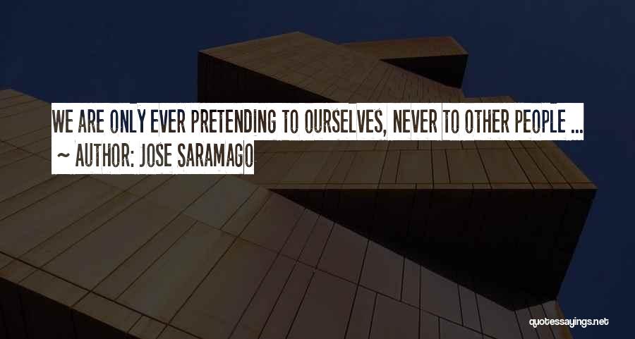 Jose Saramago Quotes: We Are Only Ever Pretending To Ourselves, Never To Other People ...