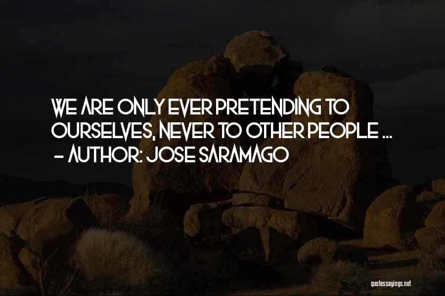 Jose Saramago Quotes: We Are Only Ever Pretending To Ourselves, Never To Other People ...