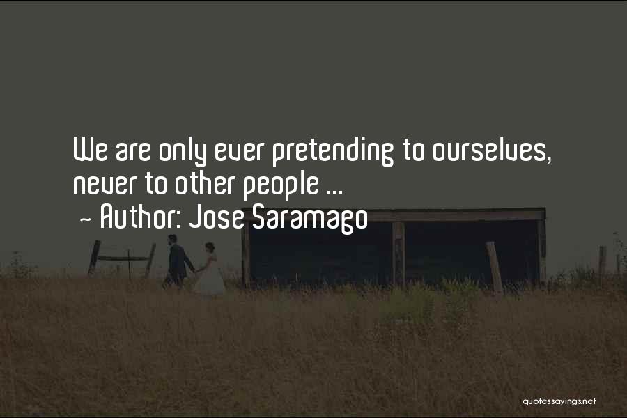 Jose Saramago Quotes: We Are Only Ever Pretending To Ourselves, Never To Other People ...