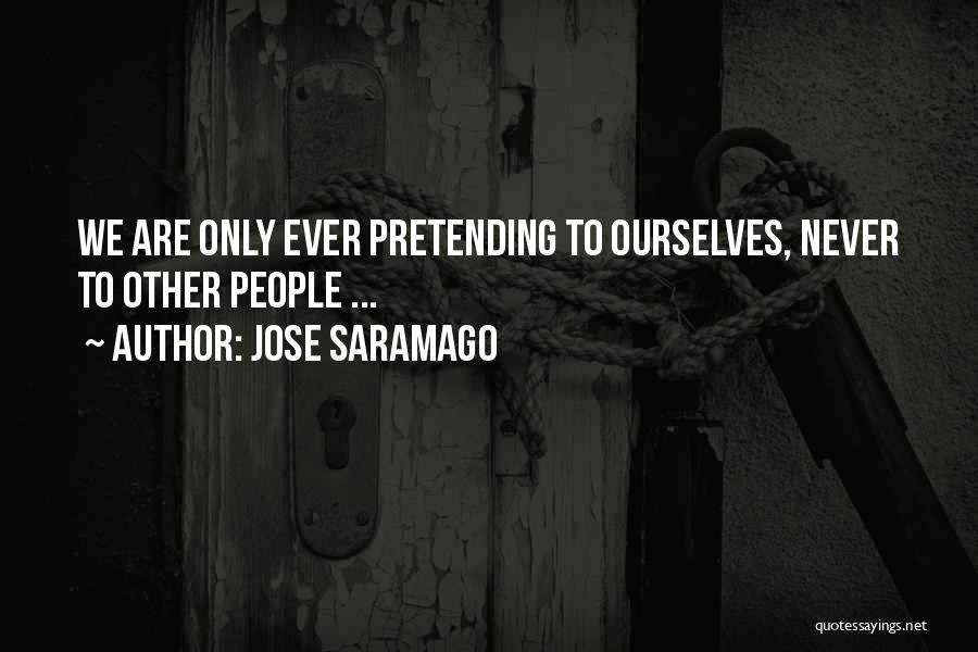 Jose Saramago Quotes: We Are Only Ever Pretending To Ourselves, Never To Other People ...