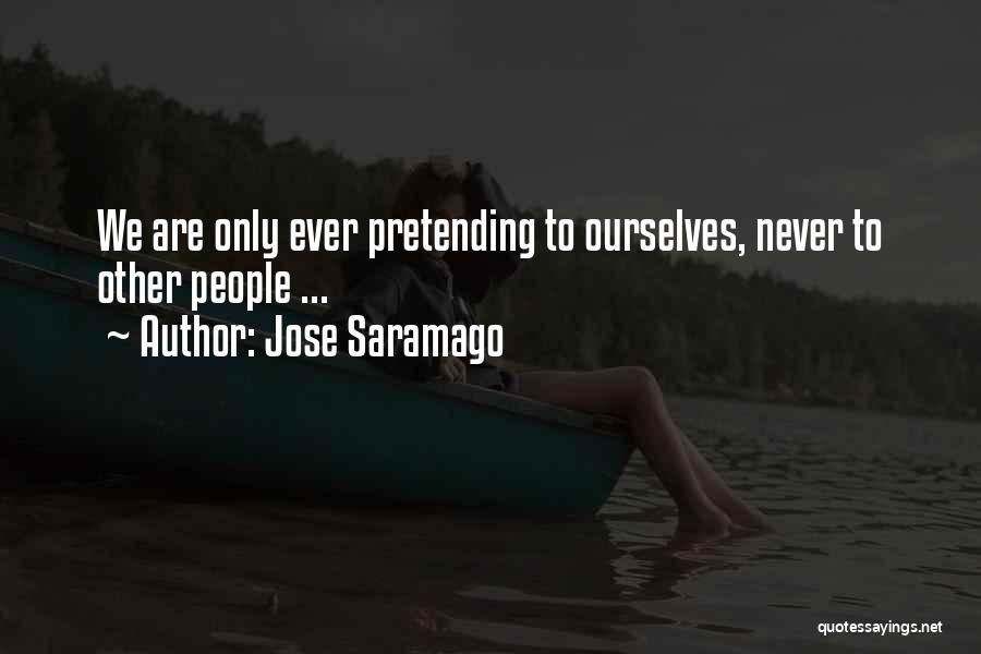 Jose Saramago Quotes: We Are Only Ever Pretending To Ourselves, Never To Other People ...