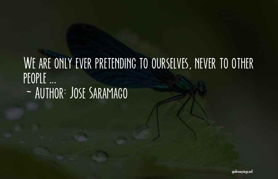 Jose Saramago Quotes: We Are Only Ever Pretending To Ourselves, Never To Other People ...