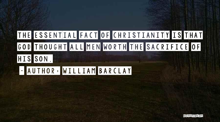 William Barclay Quotes: The Essential Fact Of Christianity Is That God Thought All Men Worth The Sacrifice Of His Son.