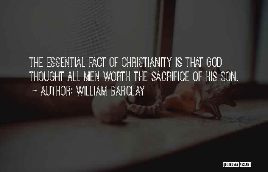 William Barclay Quotes: The Essential Fact Of Christianity Is That God Thought All Men Worth The Sacrifice Of His Son.