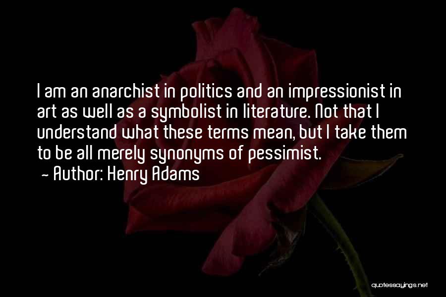 Henry Adams Quotes: I Am An Anarchist In Politics And An Impressionist In Art As Well As A Symbolist In Literature. Not That