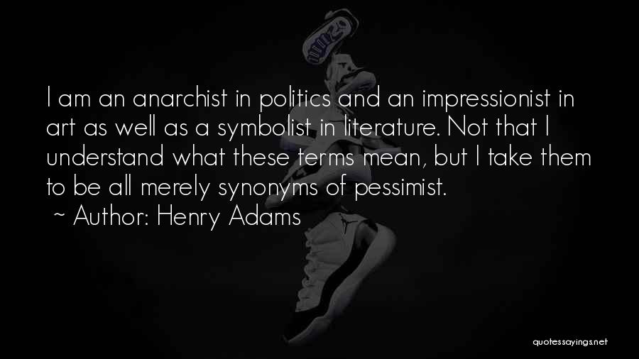 Henry Adams Quotes: I Am An Anarchist In Politics And An Impressionist In Art As Well As A Symbolist In Literature. Not That