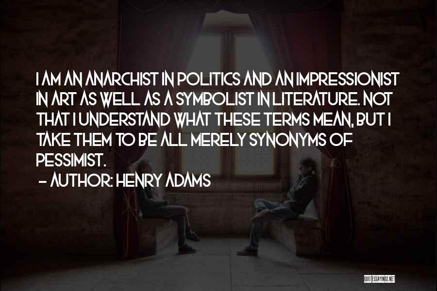 Henry Adams Quotes: I Am An Anarchist In Politics And An Impressionist In Art As Well As A Symbolist In Literature. Not That