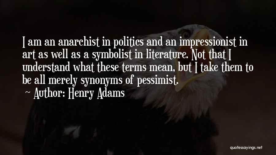 Henry Adams Quotes: I Am An Anarchist In Politics And An Impressionist In Art As Well As A Symbolist In Literature. Not That