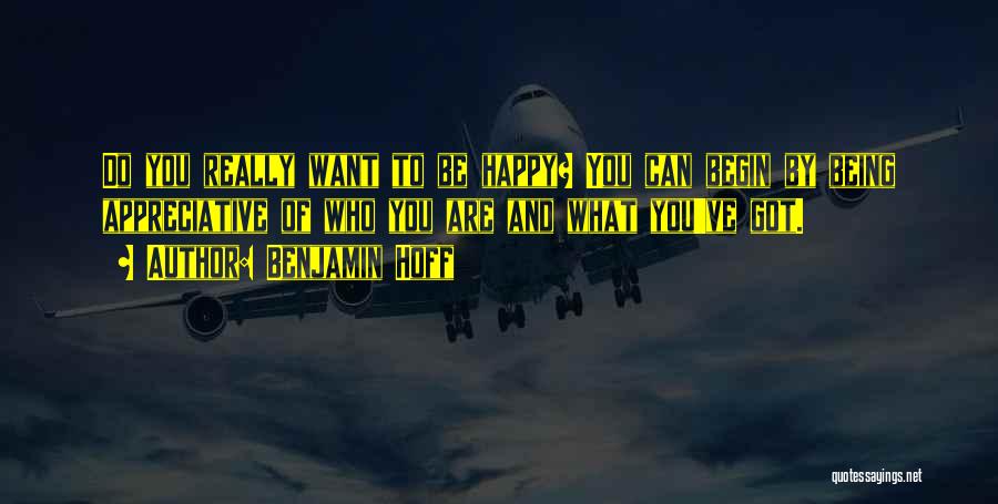 Benjamin Hoff Quotes: Do You Really Want To Be Happy? You Can Begin By Being Appreciative Of Who You Are And What You've