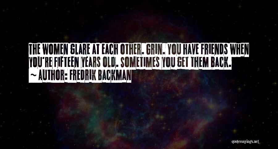 Fredrik Backman Quotes: The Women Glare At Each Other. Grin. You Have Friends When You're Fifteen Years Old. Sometimes You Get Them Back.