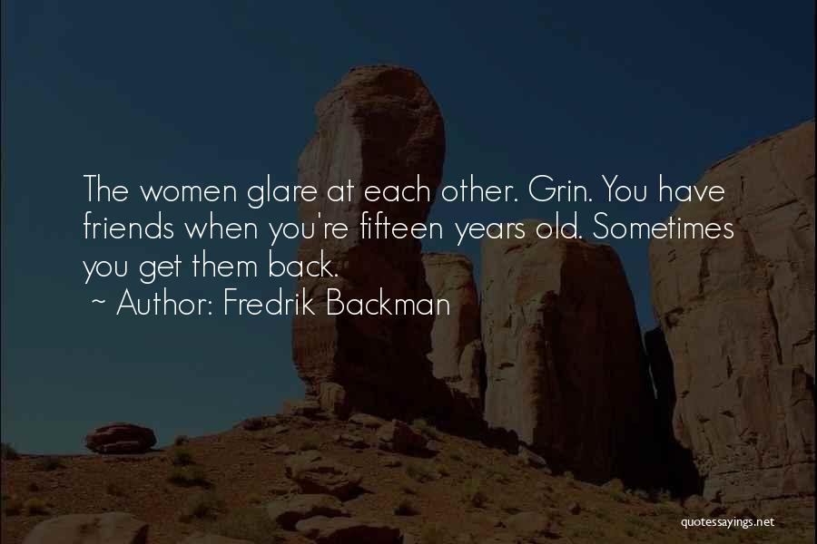 Fredrik Backman Quotes: The Women Glare At Each Other. Grin. You Have Friends When You're Fifteen Years Old. Sometimes You Get Them Back.