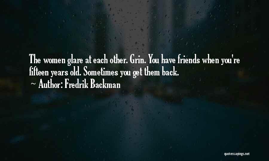 Fredrik Backman Quotes: The Women Glare At Each Other. Grin. You Have Friends When You're Fifteen Years Old. Sometimes You Get Them Back.