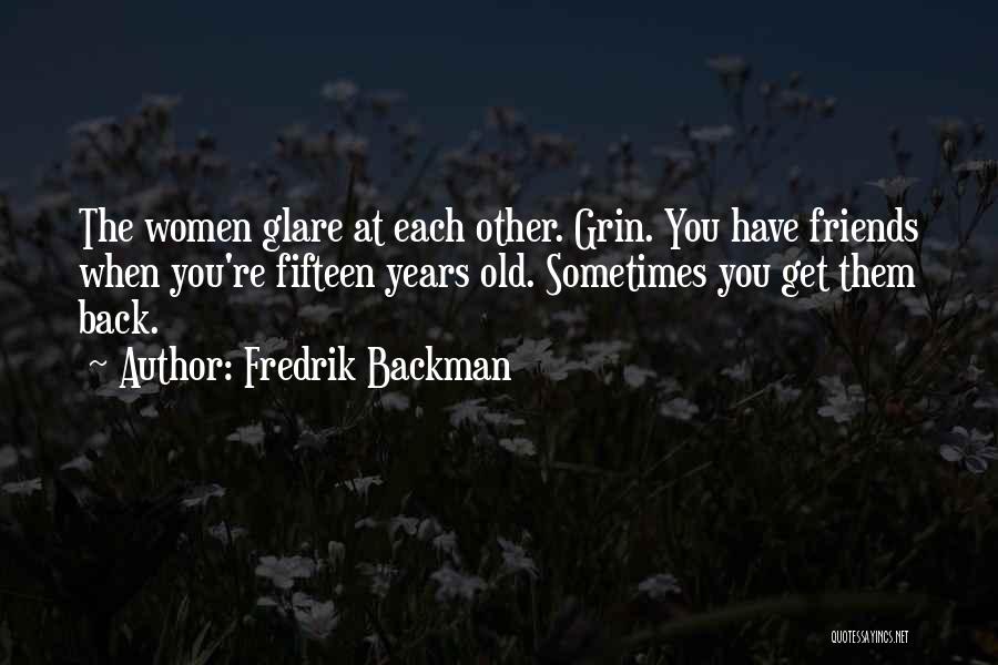 Fredrik Backman Quotes: The Women Glare At Each Other. Grin. You Have Friends When You're Fifteen Years Old. Sometimes You Get Them Back.