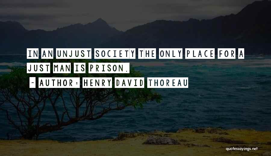 Henry David Thoreau Quotes: In An Unjust Society The Only Place For A Just Man Is Prison.