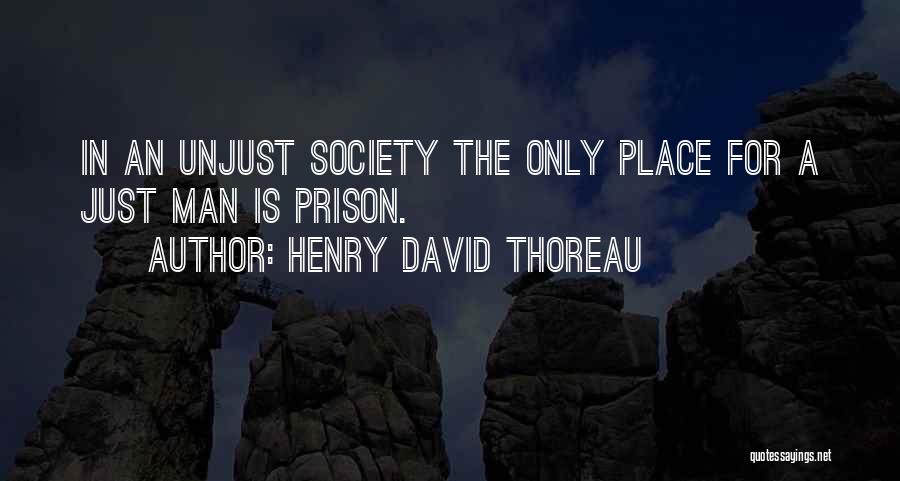 Henry David Thoreau Quotes: In An Unjust Society The Only Place For A Just Man Is Prison.