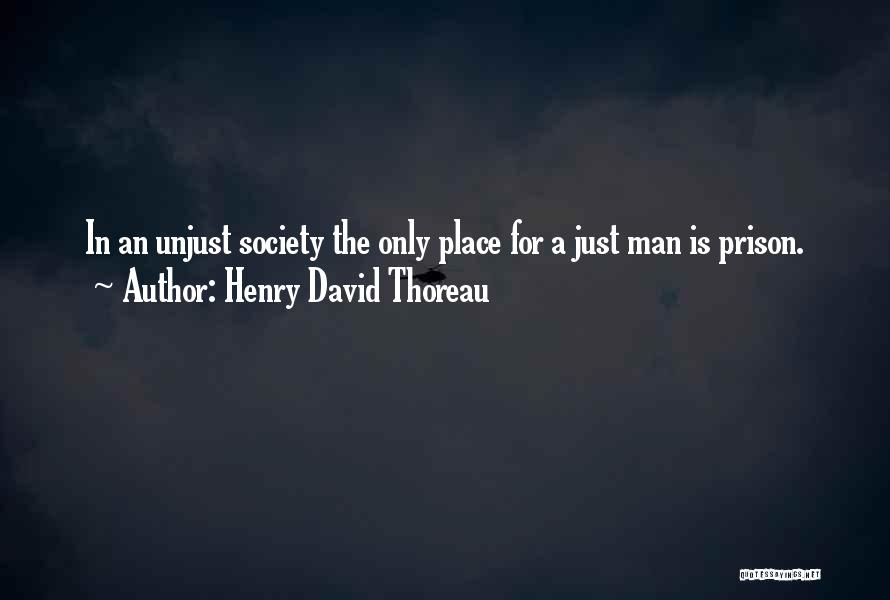 Henry David Thoreau Quotes: In An Unjust Society The Only Place For A Just Man Is Prison.