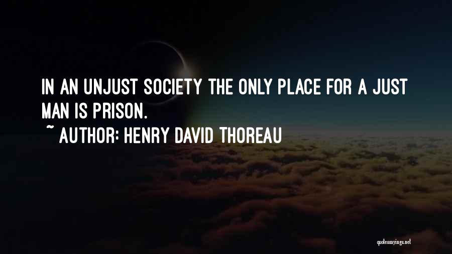 Henry David Thoreau Quotes: In An Unjust Society The Only Place For A Just Man Is Prison.