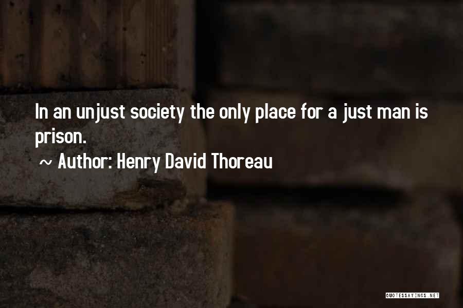 Henry David Thoreau Quotes: In An Unjust Society The Only Place For A Just Man Is Prison.