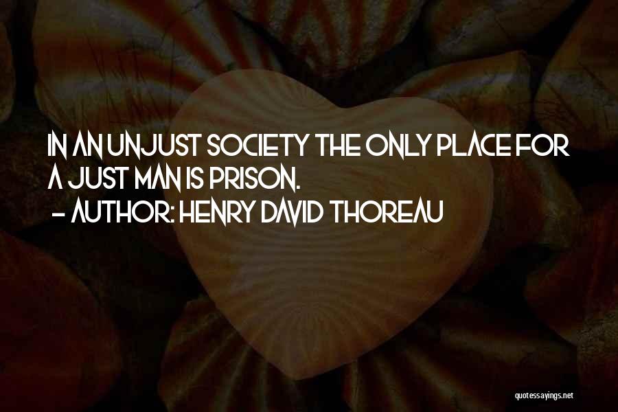Henry David Thoreau Quotes: In An Unjust Society The Only Place For A Just Man Is Prison.