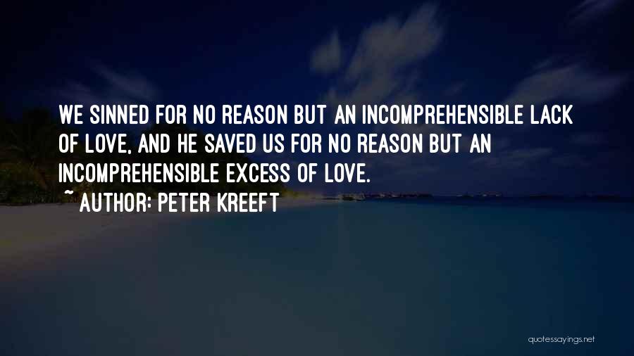 Peter Kreeft Quotes: We Sinned For No Reason But An Incomprehensible Lack Of Love, And He Saved Us For No Reason But An