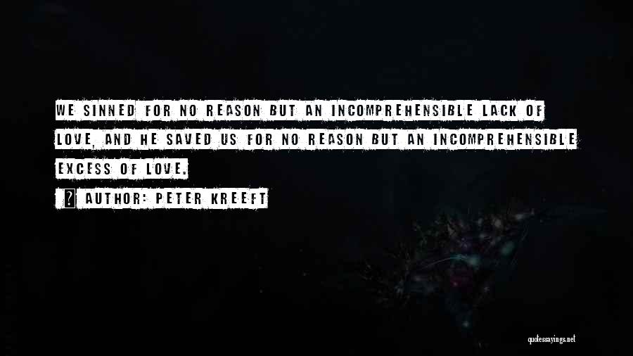 Peter Kreeft Quotes: We Sinned For No Reason But An Incomprehensible Lack Of Love, And He Saved Us For No Reason But An