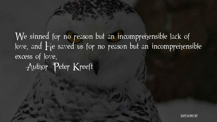 Peter Kreeft Quotes: We Sinned For No Reason But An Incomprehensible Lack Of Love, And He Saved Us For No Reason But An