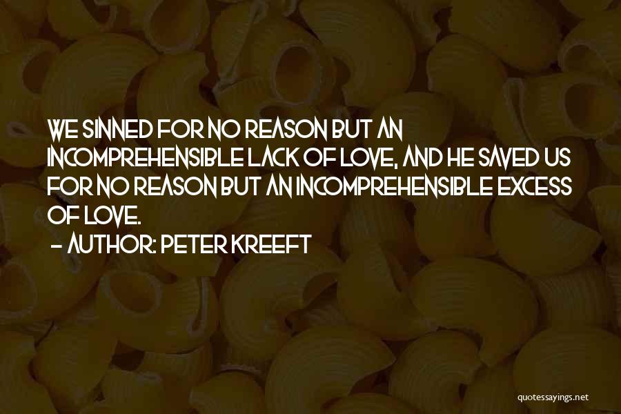 Peter Kreeft Quotes: We Sinned For No Reason But An Incomprehensible Lack Of Love, And He Saved Us For No Reason But An