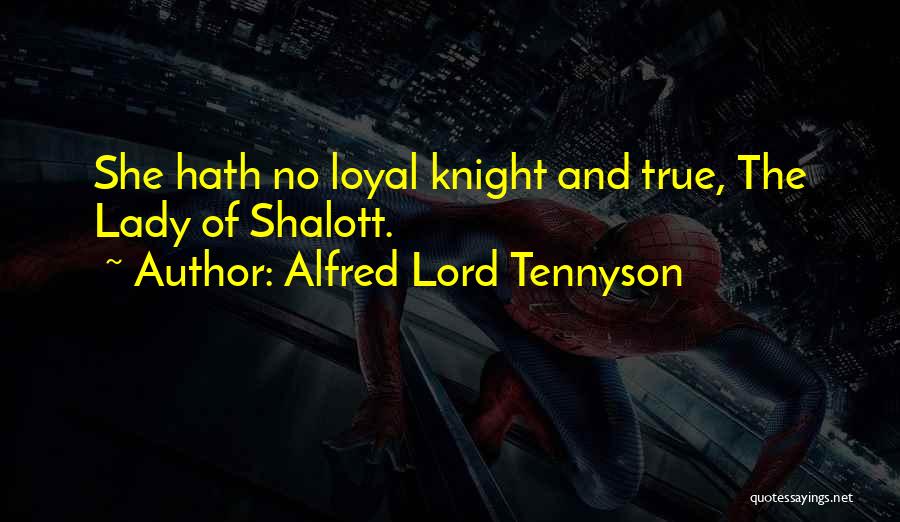 Alfred Lord Tennyson Quotes: She Hath No Loyal Knight And True, The Lady Of Shalott.