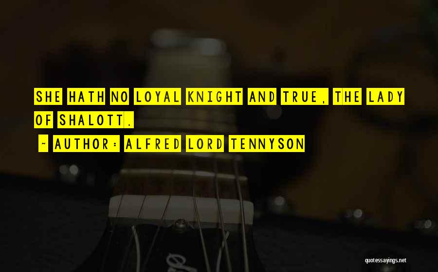 Alfred Lord Tennyson Quotes: She Hath No Loyal Knight And True, The Lady Of Shalott.