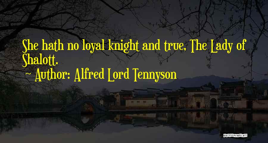 Alfred Lord Tennyson Quotes: She Hath No Loyal Knight And True, The Lady Of Shalott.