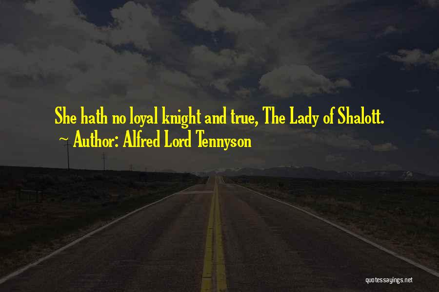 Alfred Lord Tennyson Quotes: She Hath No Loyal Knight And True, The Lady Of Shalott.