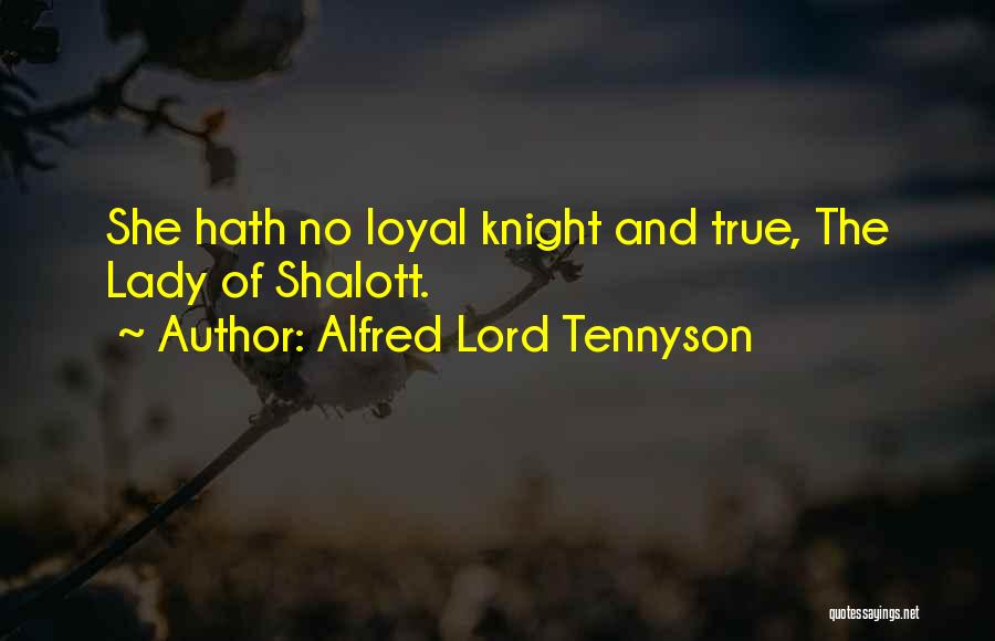 Alfred Lord Tennyson Quotes: She Hath No Loyal Knight And True, The Lady Of Shalott.