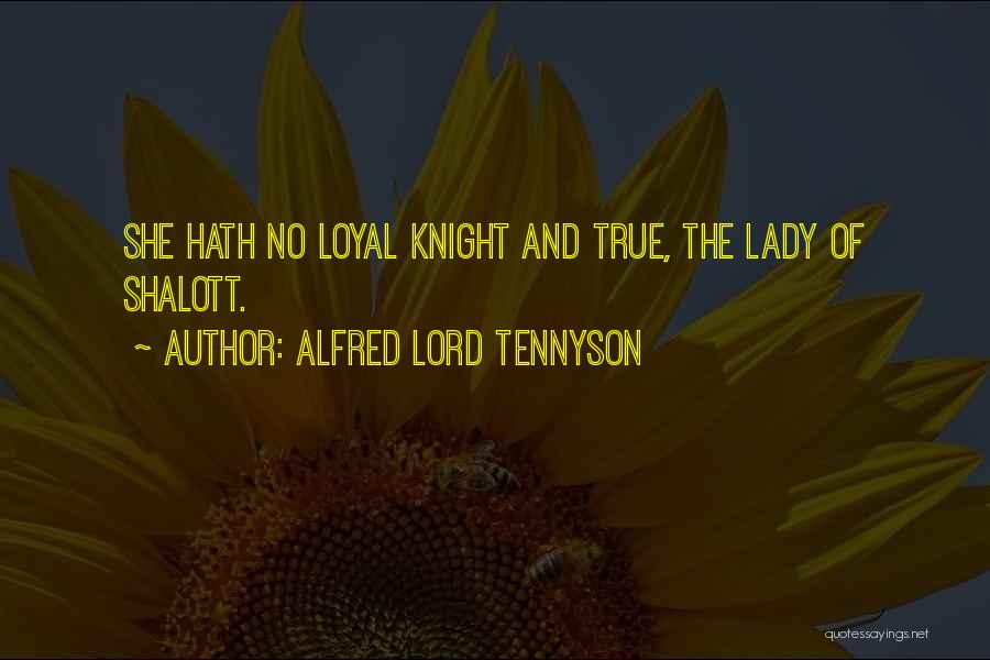 Alfred Lord Tennyson Quotes: She Hath No Loyal Knight And True, The Lady Of Shalott.