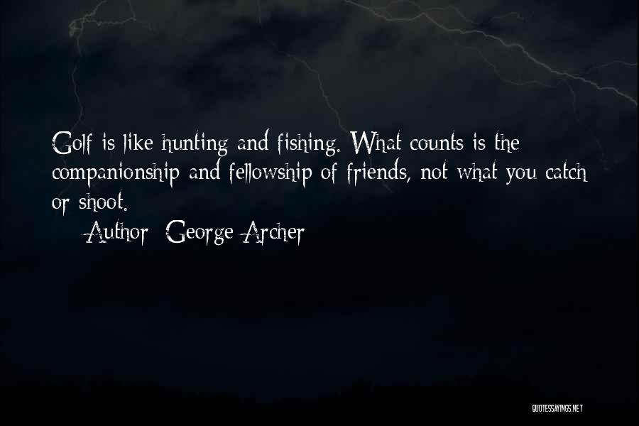 George Archer Quotes: Golf Is Like Hunting And Fishing. What Counts Is The Companionship And Fellowship Of Friends, Not What You Catch Or