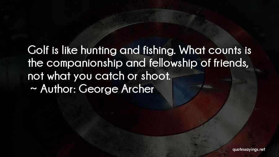 George Archer Quotes: Golf Is Like Hunting And Fishing. What Counts Is The Companionship And Fellowship Of Friends, Not What You Catch Or