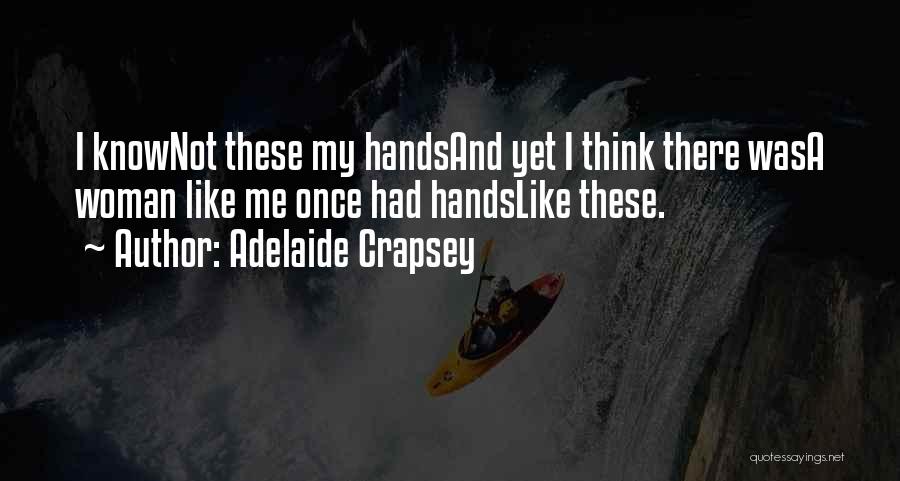 Adelaide Crapsey Quotes: I Knownot These My Handsand Yet I Think There Wasa Woman Like Me Once Had Handslike These.