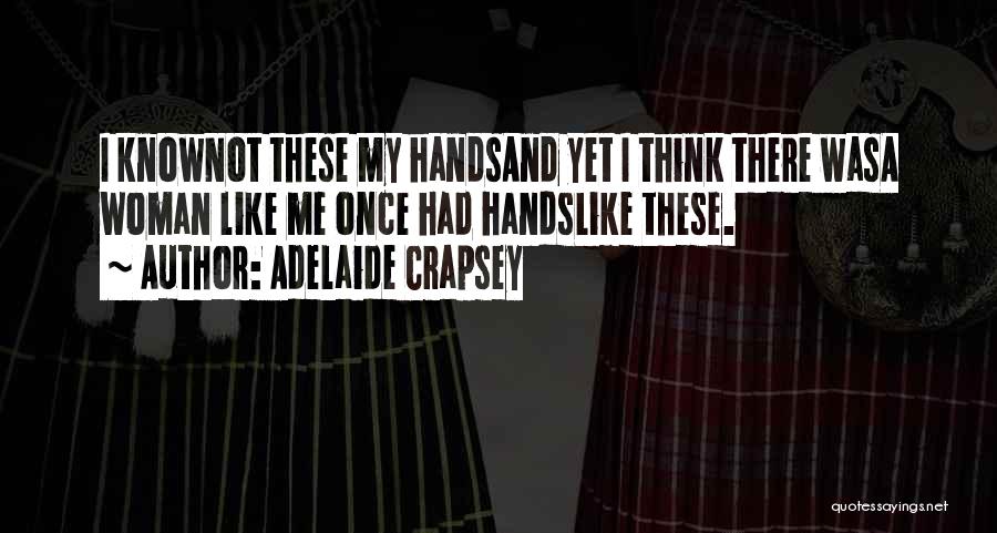 Adelaide Crapsey Quotes: I Knownot These My Handsand Yet I Think There Wasa Woman Like Me Once Had Handslike These.