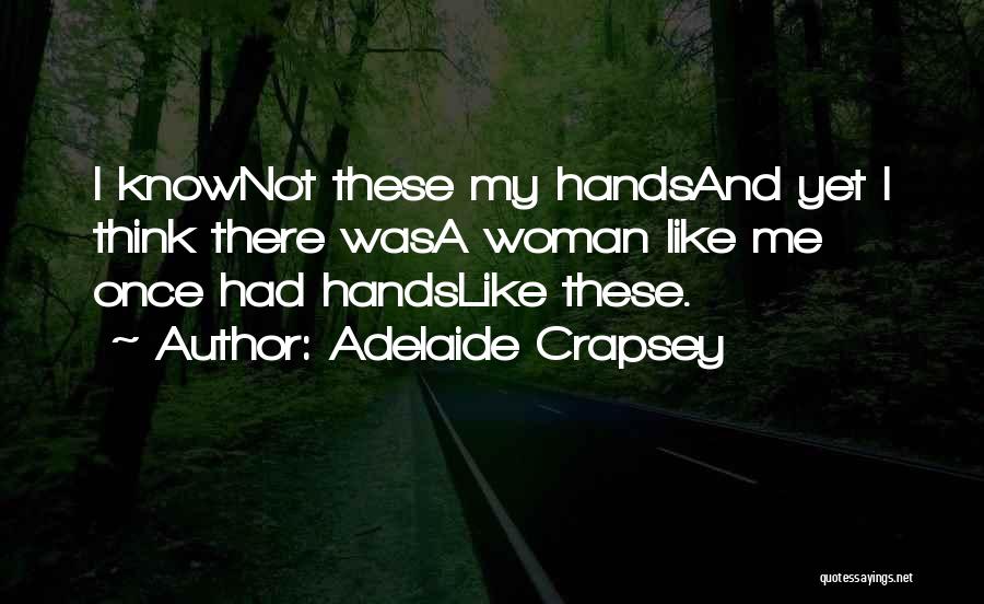 Adelaide Crapsey Quotes: I Knownot These My Handsand Yet I Think There Wasa Woman Like Me Once Had Handslike These.