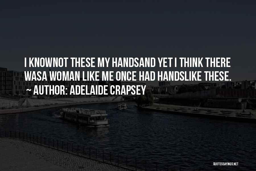 Adelaide Crapsey Quotes: I Knownot These My Handsand Yet I Think There Wasa Woman Like Me Once Had Handslike These.