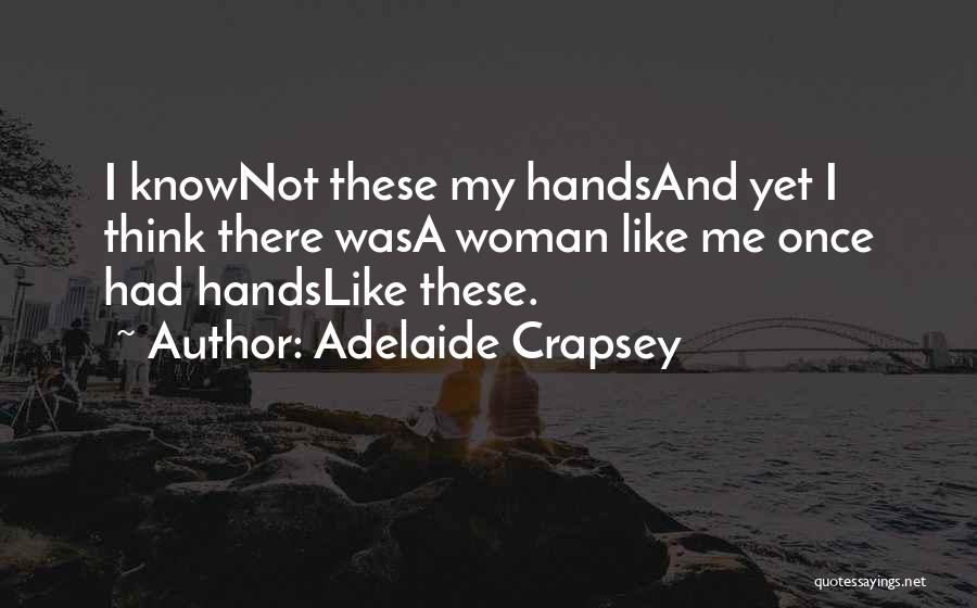 Adelaide Crapsey Quotes: I Knownot These My Handsand Yet I Think There Wasa Woman Like Me Once Had Handslike These.